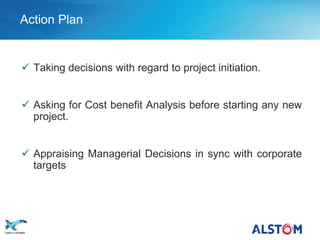 Action Plan


        Taking decisions with regard to project initiation.


        Asking for Cost benefit Analysis before starting any new
         project.


        Appraising Managerial Decisions in sync with corporate
         targets




P 51
 