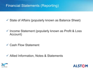 Financial Statements (Reporting)



      State of Affairs (popularly known as Balance Sheet)


      Income Statement (popularly known as Profit & Loss
       Account)


      Cash Flow Statement


      Allied Information, Notes & Statements

P7
 