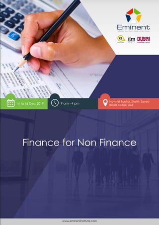 www.eminentinstitute.com 1
Finance for Non Finance
14 to 16 Dec 2019 9 am - 4 pm
Finance for Non Finance
Novotel Barsha, Sheikh Zayed
Road, Dubai, UAE
www.eminentinstitute.com
 