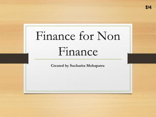 Finance for Non
Finance
Created by Sucharita Mohapatra
 