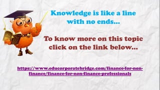 Knowledge is like a line
with no ends…
To know more on this topic
click on the link below...
https://www.educorporatebridge.com/finance-for-nonfinance/finance-for-non-finance-professionals

 