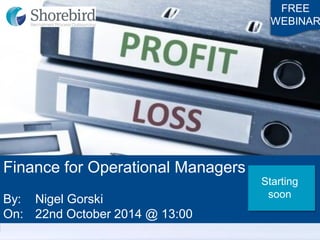 Finance for Operational Managers 
By: Nigel Gorski 
On: 22nd October 2014 @ 13:00 
FREE 
WEBINAR 
Starting soon  
