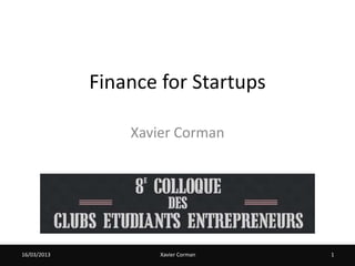 Finance for Startups

                 Xavier Corman




16/03/2013
07/02/2012        Xavier Corman | Martin van Wunnik
                            Xavier Corman             1
 