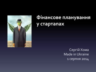 Фінансове планування
у стартапах
Сергій Хома
Made in Ukraine
1 серпня 2014
 