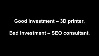 Good investment – 3D printer,
Bad investment – SEO consultant.
 