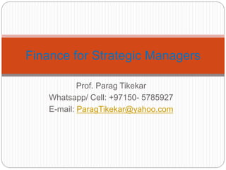 Prof. Parag Tikekar
Whatsapp/ Cell: +97150- 5785927
E-mail: ParagTikekar@yahoo.com
Finance for Strategic Managers
 