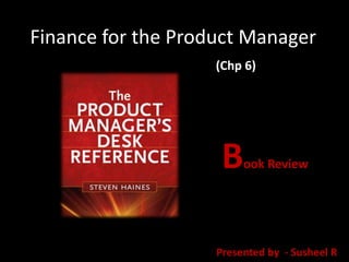 Finance for the Product Manager
Book Review
Presented by - Susheel R
(Chp 6)
 