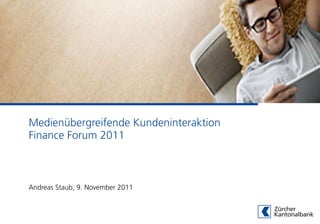 Medienübergreifende Kundeninteraktion
Finance Forum 2011



Andreas Staub, 9. November 2011
 