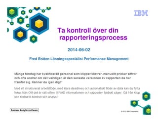 Ta kontroll över din
rapporteringsprocess
2014-06-02
Fred Bråten Lösningsspecialist Performance Management
© 2012 IBM Corporation
 