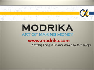 www.modrika.com
 Next Big Thing in Finance driven by technology
 