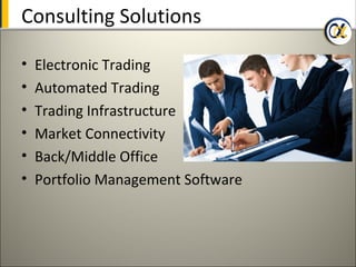 Consulting Solutions

•   Electronic Trading
•   Automated Trading
•   Trading Infrastructure
•   Market Connectivity
•   Back/Middle Office
•   Portfolio Management Software
 