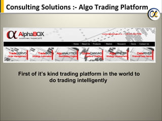 Consulting Solutions :- Algo Trading Platform




   First of it’s kind trading platform in the world to
                  do trading intelligently
 