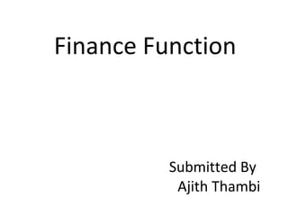 Finance Function
Submitted By
Ajith Thambi
 