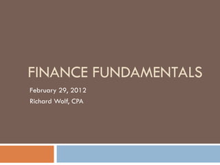 FINANCE FUNDAMENTALS
February 29, 2012
Richard Wolf, CPA
 