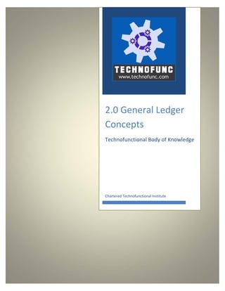  
   
 
2.0 General Ledger 
Concepts 
Technofunctional Body of Knowledge 
Chartered Technofunctional Institute 
 