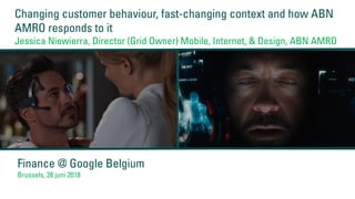 Changing customer behaviour, fast-changing context and how ABN
AMRO responds to it
Jessica Niewierra, Director (Grid Owner) Mobile, Internet, & Design, ABN AMRO
Finance @ Google Belgium
Brussels, 28 juni 2018
 