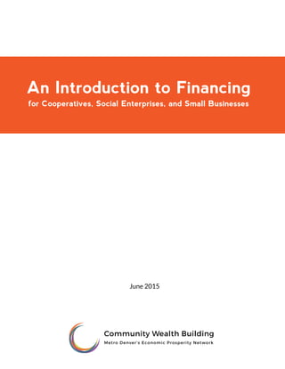 An Introduction to Financing
for Cooperatives, Social Enterprises, and Small Businesses
June 2015
 