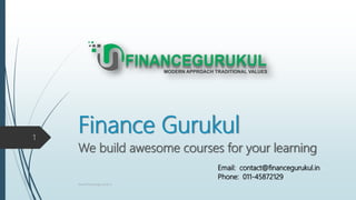 Finance Gurukul
We build awesome courses for your learning
www.financegurukul.in
1
Phone: 011-45872129
Email: contact@financegurukul.in
 