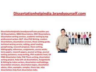 Dissertationhelpindia.brandyourself.com



Dissertationhelpindia.brandyourself.com provides you
UK Dissertations, MBA Dissertations, MSC Dissertations,
Dissertation writing services, academic writing by top
professional writers 24/7. Also PhD Writing, masters
dissertations, dissertation services, thesis writing guide,
technical writing service, editing, proof reading,
paraphrasing, research proposal, thesis writing,
bibliography, references, assignments, course works,
term papers, research papers, journal writings, journal
writing assistance, essay writing, PhD academic level, UK
MBA Dissertation help, PhD Thesis writing, dissertation
writing project, help with uk dissertations, Assignments
& Editing by indian writers, dissertation methodology,
dissertation structure, dissertation topics, dissertation
advice, titles, examples, samples, thesis tips, mba
dissertations help from dissertation india.
 