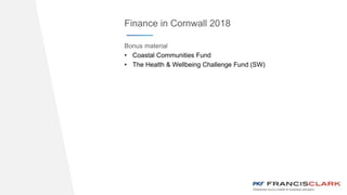 www.website.com
Finance in Cornwall 2018
Bonus material
• Coastal Communities Fund
• The Health & Wellbeing Challenge Fund (SW)
 