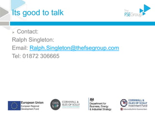Its good to talk
 Contact:
Ralph Singleton:
Email: Ralph.Singleton@thefsegroup.com
Tel: 01872 306665
 