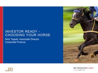 INVESTOR READY -
CHOOSING YOUR HORSE
Nick Tippett, Associate Director
Corporate Finance
 