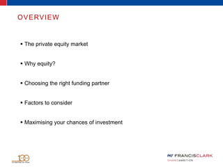  The private equity market
 Why equity?
 Choosing the right funding partner
 Factors to consider
 Maximising your chances of investment
OVERVIEW
 
