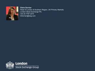 Claire Dorrian
Head of London & Southern Region, UK Primary Markets
London Stock Exchange Plc
+44 20 7797 2074
CDorrian@lseg.com
 