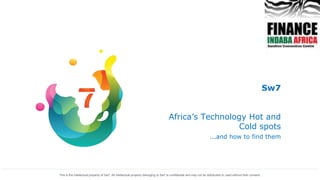 Sw7
Africa’s Technology Hot and
Cold spots
…and how to find them
This is the intellectual property of Sw7. All intellectual property belonging to Sw7 is confidential and may not be distributed or used without their consent.
 