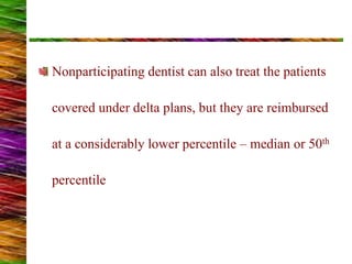Nonparticipating dentist can also treat the patients
covered under delta plans, but they are reimbursed
at a considerably lower percentile – median or 50th
percentile
 