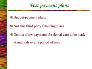 Post payment plans
Budget-payment plans
Not true third party financing plans
Dentist allow payments for dental care to be made
at intervals over a period of time
 