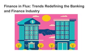 Finance in Flux: Trends Redefining the Banking
and Finance Industry
 