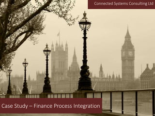 Case Study – Finance Process Integration
Connected Systems Consulting Ltd
 
