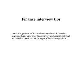 Finance interview tips
In this file, you can ref finance interview tips with interview
questions & answers, other finance interview tips materials such
as: interview thank you letters, types of interview questions….
 