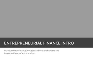 Entrepreneurial Finance intro IntroduceBasicFinanceConcepts and Present Lenders and Investors ViewonCapital Markets  