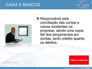 CAIXA E BANCOS Responsável pela conciliação das contas e caixas existentes na empresa, sendo uma copia fiel dos lançamentos em contas, tanto crédito quanto os débitos.  caixa e bancos 