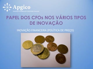 INOVAÇÃO FINANCEIRA (POLÍTICA DE PREÇO)
PAPEL DOS CFOs NOS VÁRIOS TIPOS
DE INOVAÇÃO
 