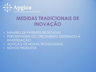 • NÚMERO DE PATENTES REGISTADAS
• PERCENTAGEM DO ORÇAMENTO DESTINADO À
INVESTIGAÇÃO
• ADOÇÃO DE NOVAS TECNOLOGIAS
• NOVOS PRODUTOS
MEDIDAS TRADICIONAIS DE
INOVAÇÃO
 