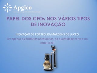 INOVAÇÃO DE PORTFOLIO/MARGENS DE LUCRO
Ter apenas os produtos necessários, na quantidade certa e no
canal ideal
PAPEL DOS CFOs NOS VÁRIOS TIPOS
DE INOVAÇÃO
 