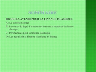 III) QUELS AVENIR POUR LA FINANCE ISLAMIQUE A) Le contexte actuel B)  Le constat du degré d’avancement à travers le monde de la finance islamique C) Perspectives pour la finance islamique D) Les acquis de la finance islamique en France 