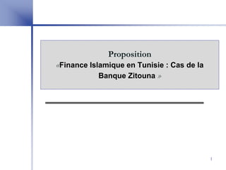 Proposition
«Finance Islamique en Tunisie : Cas de la
            Banque Zitouna »




                                            1
 