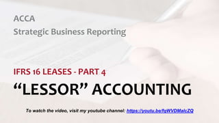 “LESSOR” ACCOUNTING
ACCA
Strategic Business Reporting
IFRS 16 LEASES - PART 4
To watch the video, visit my youtube channel: https://youtu.be/fqWVDMaIcZQ
 