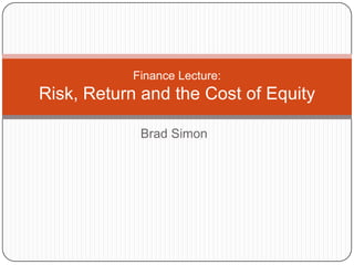 Finance Lecture:
Risk, Return and the Cost of Equity

            Brad Simon
 