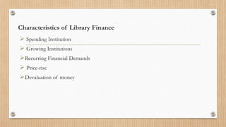 Characteristics of Library Finance
 Spending Institution
 Growing Institutions
Recurring Financial Demands
 Price-rise
Devaluation of money
 