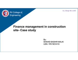 Finance management in construction
site- Case study
RV College of
Engineering
Go, change the world
By:
SHAHID BASHIR MALIK
USN: 1RV19CV410
 