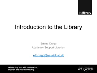 Introduction to the Library,[object Object],Emma Cragg,[object Object],Academic Support Librarian,[object Object],e.k.cragg@warwick.ac.uk,[object Object]