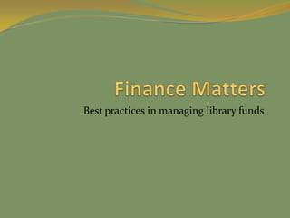 Finance Matters Best practices in managing library funds 