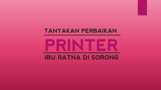 PRINTER 
IBU RATNA DI SORONG 
TANYAKAN PERBAIKAN  