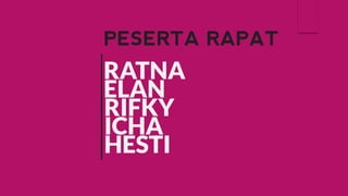 PESERTA RAPAT 
RATNA 
ELAN 
RIFKY 
ICHA 
HESTI  
