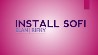INSTALL SOFI 
ELAN | RIFKY  